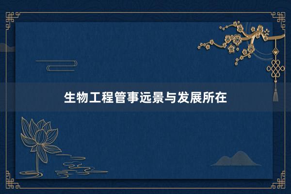 生物工程管事远景与发展所在