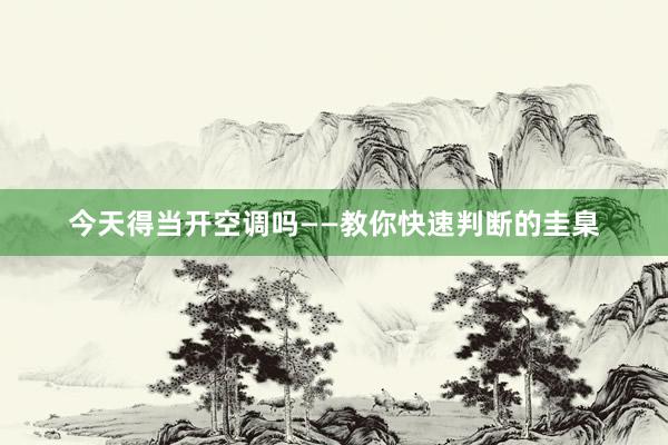 今天得当开空调吗——教你快速判断的圭臬