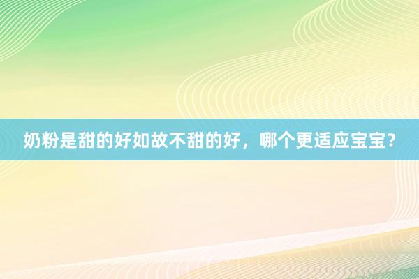 奶粉是甜的好如故不甜的好，哪个更适应宝宝？