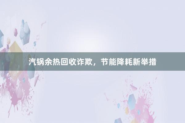 汽锅余热回收诈欺，节能降耗新举措