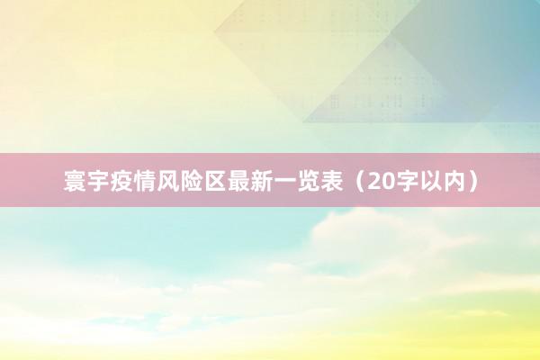 寰宇疫情风险区最新一览表（20字以内）