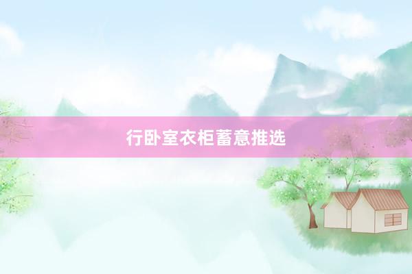 行卧室衣柜蓄意推选