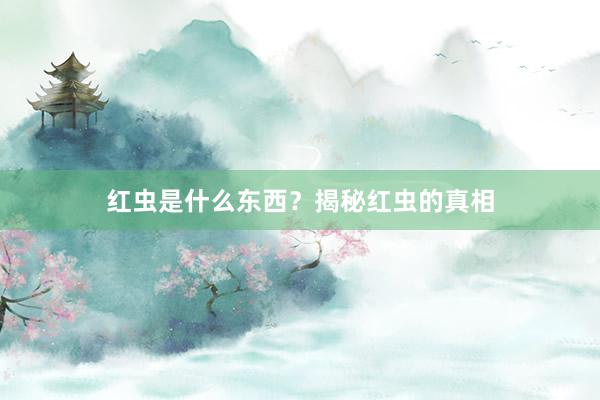 红虫是什么东西？揭秘红虫的真相